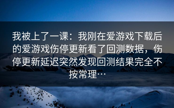 我被上了一课：我刚在爱游戏下载后的爱游戏伤停更新看了回测数据，伤停更新延迟突然发现回测结果完全不按常理…